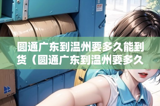 圓通廣東到溫州要多久能到貨（圓通廣東到溫州要多久能到貨呢）