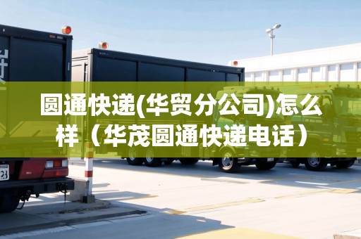 圓通快遞(華貿(mào)分公司)怎么樣（華茂圓通快遞電話）