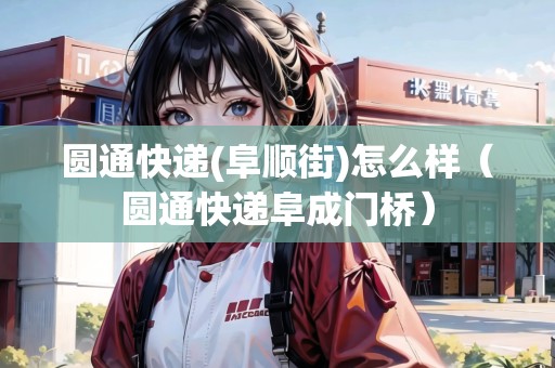 圓通快遞(阜順街)怎么樣（圓通快遞阜成門橋）