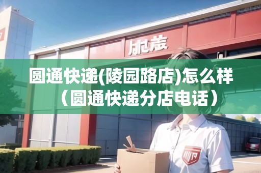 圓通快遞(陵園路店)怎么樣（圓通快遞分店電話）