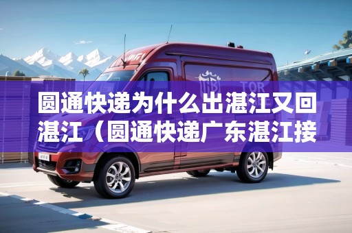 圓通快遞為什么出湛江又回湛江（圓通快遞廣東湛江接駁點(diǎn)）