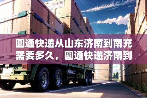 圓通快遞從山東濟(jì)南到南充需要多久，圓通快遞濟(jì)南到成都要多久時(shí)間