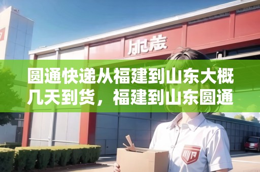 圓通快遞從福建到山東大概幾天到貨，福建到山東圓通快遞要多久