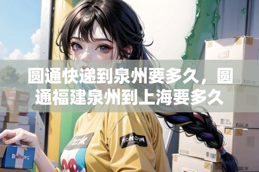 圓通快遞到泉州要多久，圓通福建泉州到上海要多久