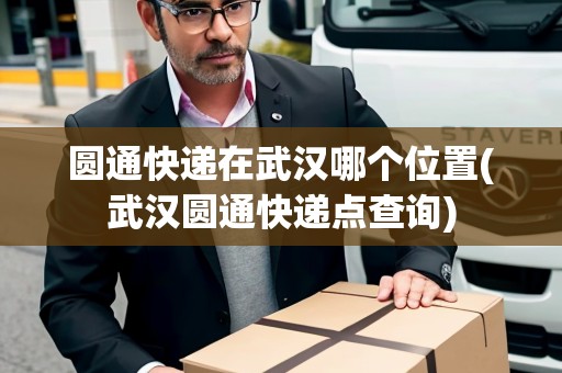 圓通快遞在武漢哪個(gè)位置(武漢圓通快遞點(diǎn)查詢(xún))