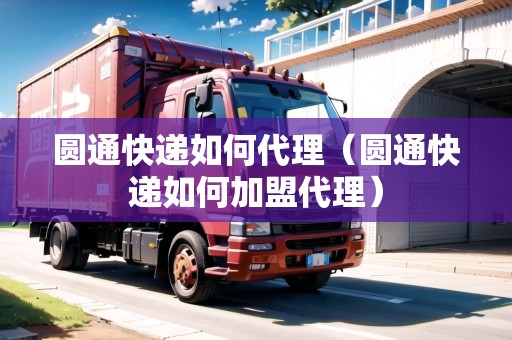 圓通快遞如何代理（圓通快遞如何加盟代理）