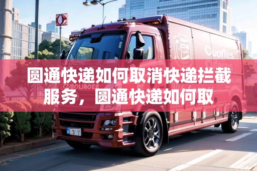 圓通快遞如何取消快遞攔截服務(wù)，圓通快遞如何取