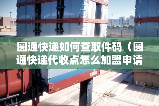 圓通快遞如何查取件碼（圓通快遞代收點(diǎn)怎么加盟申請(qǐng)）