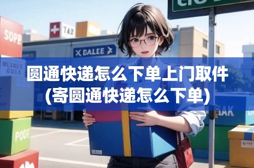 圓通快遞怎么下單上門取件(寄圓通快遞怎么下單)