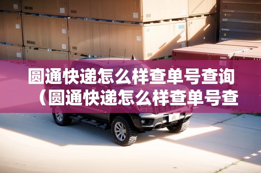 圓通快遞怎么樣查單號查詢（圓通快遞怎么樣查單號查詢物流）