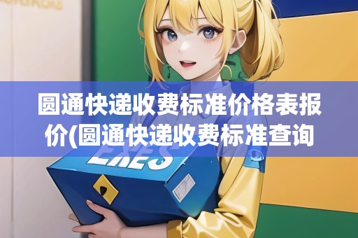 圓通快遞收費標準價格表報價(圓通快遞收費標準查詢)
