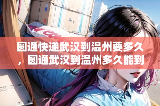 圓通快遞武漢到溫州要多久，圓通武漢到溫州多久能到