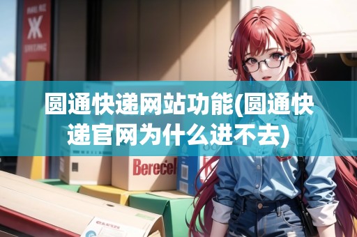 圓通快遞網(wǎng)站功能(圓通快遞官網(wǎng)為什么進(jìn)不去)