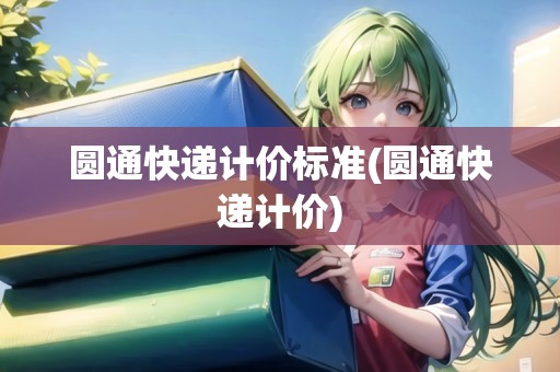 圓通快遞計(jì)價(jià)標(biāo)準(zhǔn)(圓通快遞計(jì)價(jià))