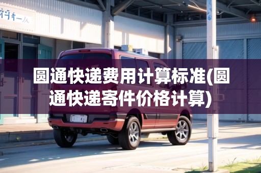 圓通快遞費用計算標準(圓通快遞寄件價格計算)