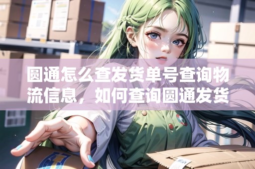 圓通怎么查發(fā)貨單號(hào)查詢物流信息，如何查詢圓通發(fā)貨單號(hào)查詢
