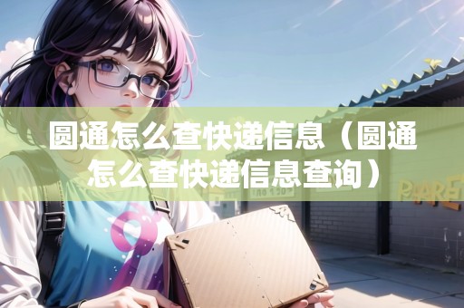 圓通怎么查快遞信息（圓通怎么查快遞信息查詢）