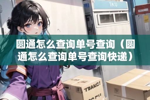 圓通怎么查詢單號(hào)查詢（圓通怎么查詢單號(hào)查詢快遞）