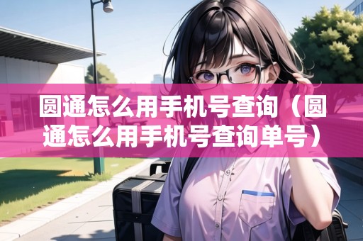 圓通怎么用手機(jī)號(hào)查詢（圓通怎么用手機(jī)號(hào)查詢單號(hào)）