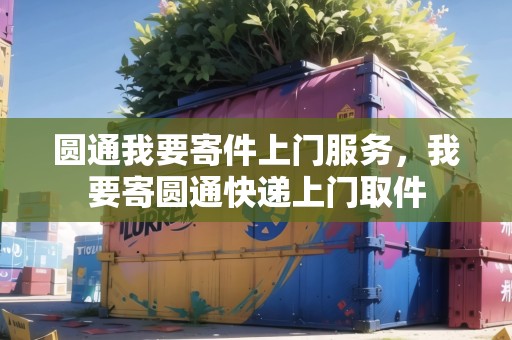 圓通我要寄件上門(mén)服務(wù)，我要寄圓通快遞上門(mén)取件
