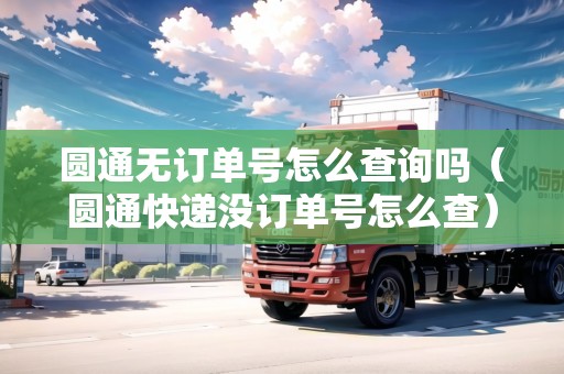 圓通無(wú)訂單號(hào)怎么查詢(xún)嗎（圓通快遞沒(méi)訂單號(hào)怎么查）