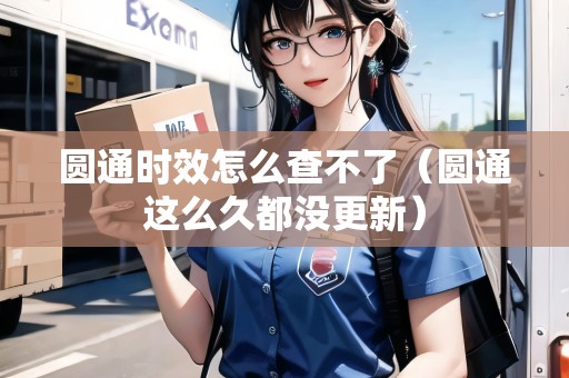 圓通時(shí)效怎么查不了（圓通這么久都沒(méi)更新）