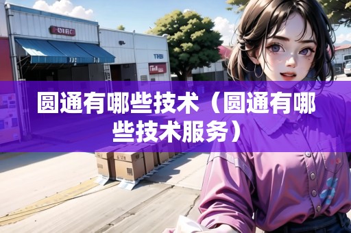 圓通有哪些技術(shù)（圓通有哪些技術(shù)服務）