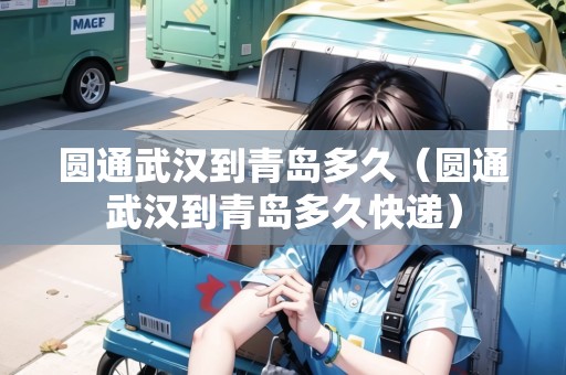 圓通武漢到青島多久（圓通武漢到青島多久快遞）