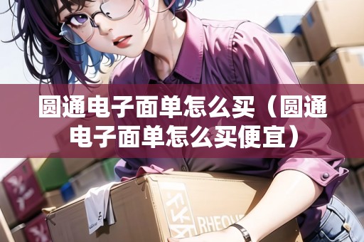 圓通電子面單怎么買（圓通電子面單怎么買便宜）
