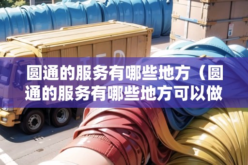 圓通的服務(wù)有哪些地方（圓通的服務(wù)有哪些地方可以做）