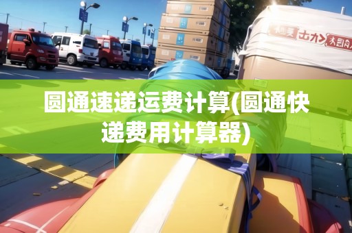 圓通速遞運費計算(圓通快遞費用計算器)