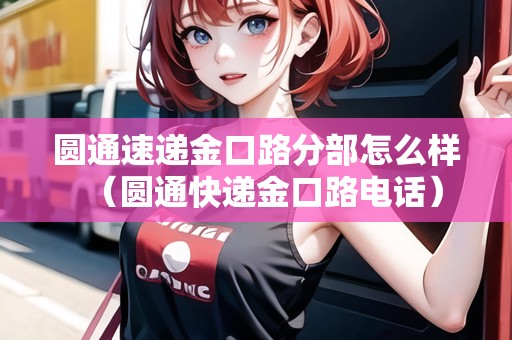 圓通速遞金口路分部怎么樣（圓通快遞金口路電話）