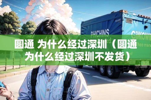 圓通 為什么經(jīng)過深圳（圓通 為什么經(jīng)過深圳不發(fā)貨）