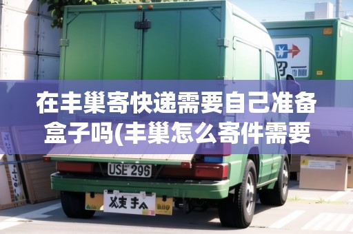 在豐巢寄快遞需要自己準(zhǔn)備盒子嗎(豐巢怎么寄件需要包裝嗎) 在豐巢寄快遞需要自己準(zhǔn)備盒子嗎(豐巢怎么寄件需要包裝嗎)