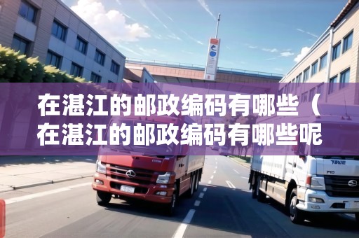 在湛江的郵政編碼有哪些（在湛江的郵政編碼有哪些呢）