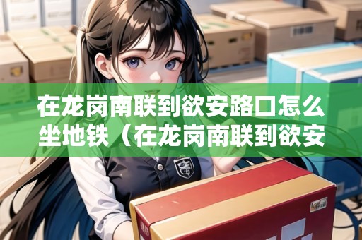 在龍崗南聯(lián)到欲安路口怎么坐地鐵（在龍崗南聯(lián)到欲安路口怎么坐地鐵呢）