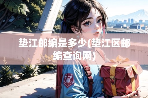墊江郵編是多少(墊江區(qū)郵編查詢網(wǎng))