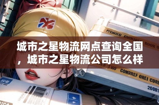 城市之星物流網(wǎng)點查詢?nèi)珖?,城市之星物流公司怎么? title=