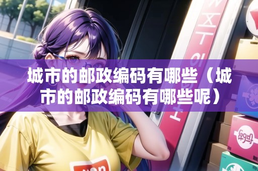 城市的郵政編碼有哪些（城市的郵政編碼有哪些呢）