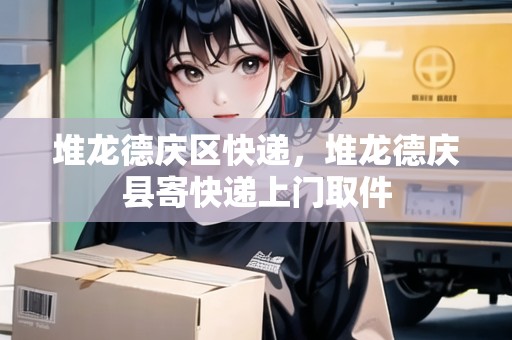 堆龍德慶區(qū)快遞，堆龍德慶縣寄快遞上門取件