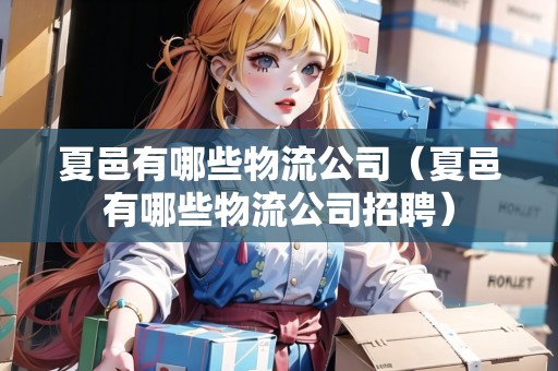 夏邑有哪些物流公司（夏邑有哪些物流公司招聘）