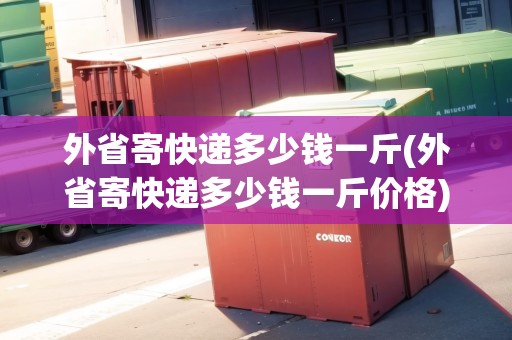 外省寄快遞多少錢一斤(外省寄快遞多少錢一斤價(jià)格)