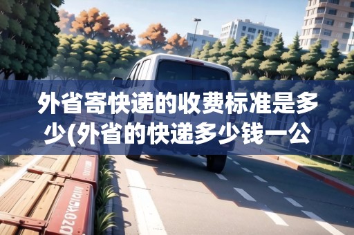 外省寄快遞的收費標(biāo)準(zhǔn)是多少(外省的快遞多少錢一公斤)