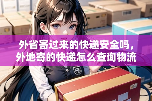 外省寄過來的快遞安全嗎，外地寄的快遞怎么查詢物流