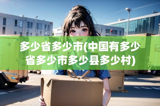 多少省多少市(中國有多少省多少市多少縣多少村)