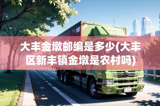 大豐金墩郵編是多少(大豐區(qū)新豐鎮(zhèn)金墩是農(nóng)村嗎)