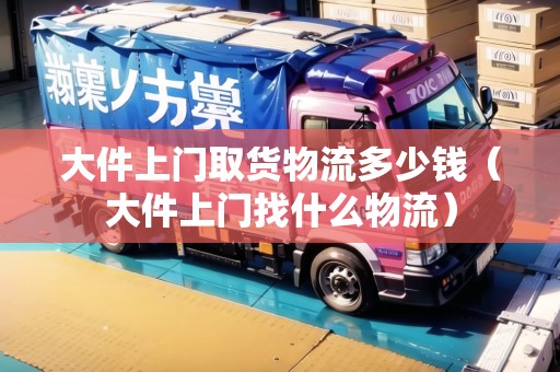 大件上門取貨物流多少錢（大件上門找什么物流）