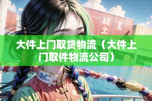 大件上門取貨物流（大件上門取件物流公司）