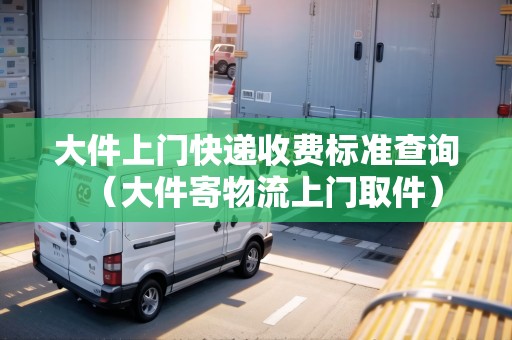 大件上門快遞收費標準查詢(大件寄物流上門取件) 大件上門快遞收費標準查詢(大件寄物流上門取件)