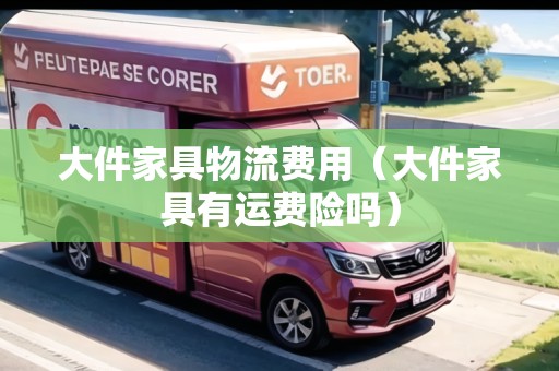 大件家具物流費用（大件家具有運費險嗎）